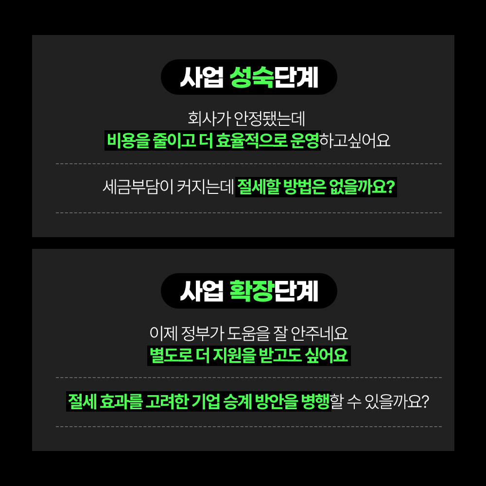 사업 성숙단계에는 회사가 안정됐는데 비용을 줄이고 더 효율적으로 운영하고싶어요, 세금 부담이 커지는데 절세 할 방법은 없을까요? 사업 확장단계에는 이제 정부가 도움을 잘 안주네요 별도로 더 지원을 받고도 싶어요, 절세 효과를 고려한 기업 승계 방안을 병행할 수 있을까요?